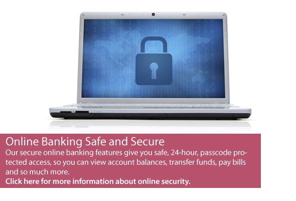Online Banking Safe and Secure. Click here for more information about online security.